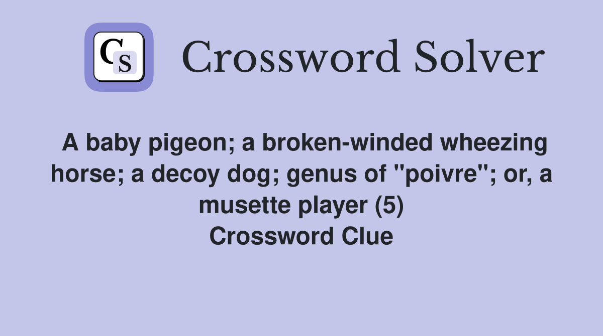 A baby pigeon; a broken-winded wheezing horse; a decoy dog; genus of "poivre"; or, a musette player (5) Crossword Clue