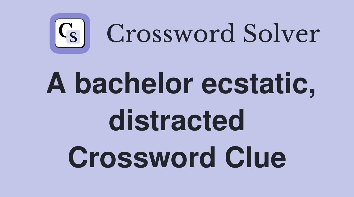 A bachelor ecstatic, distracted Crossword Clue