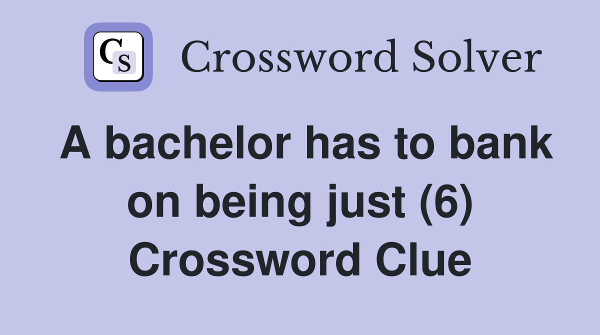 A bachelor has to bank on being just (6) Crossword Clue