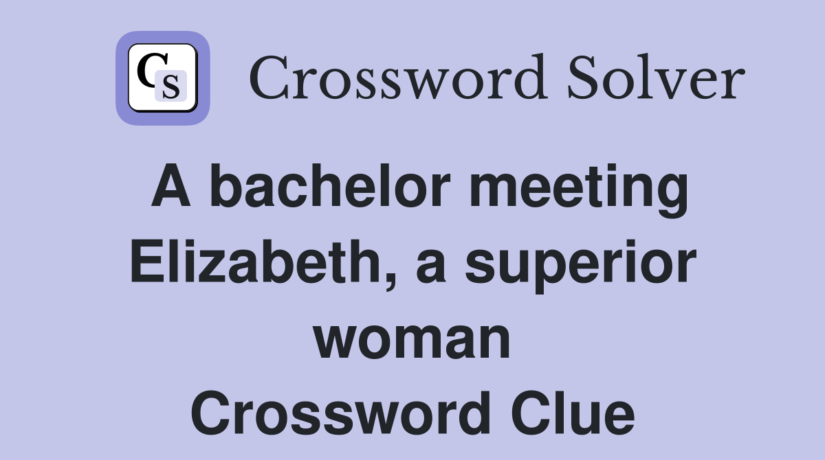A bachelor meeting Elizabeth, a superior woman Crossword Clue