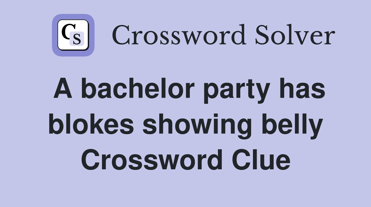 A bachelor party has blokes showing belly Crossword Clue