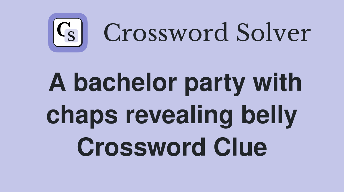A bachelor party with chaps revealing belly Crossword Clue