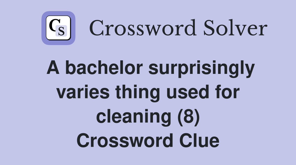 A bachelor surprisingly varies thing used for cleaning (8) Crossword Clue
