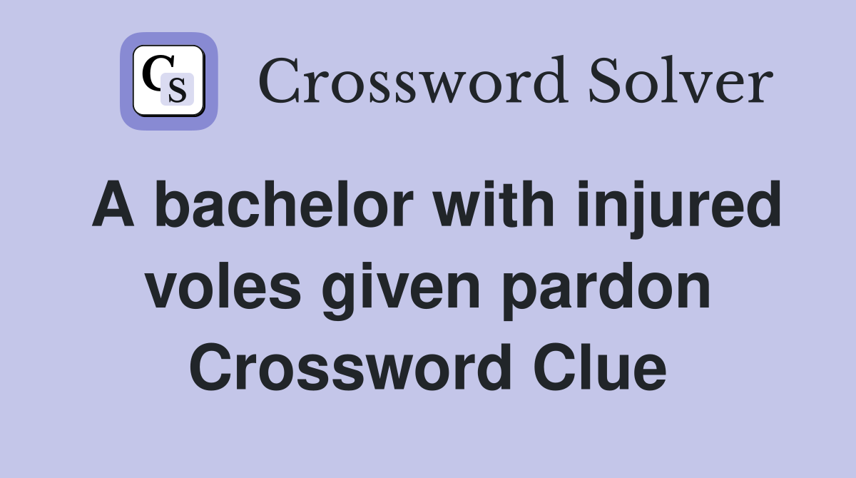 A bachelor with injured voles given pardon Crossword Clue