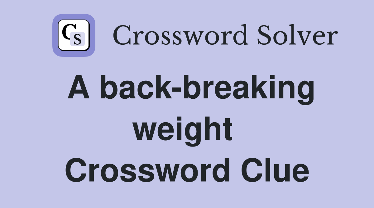 A back-breaking weight  Crossword Clue