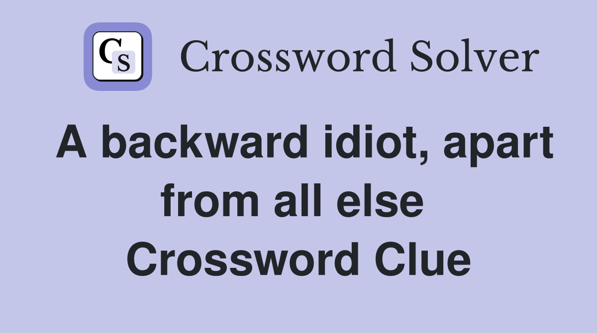 A backward idiot, apart from all else  Crossword Clue
