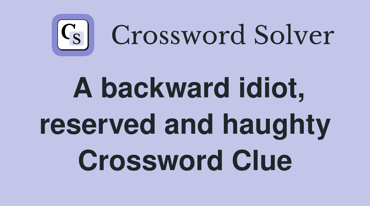 A backward idiot, reserved and haughty Crossword Clue