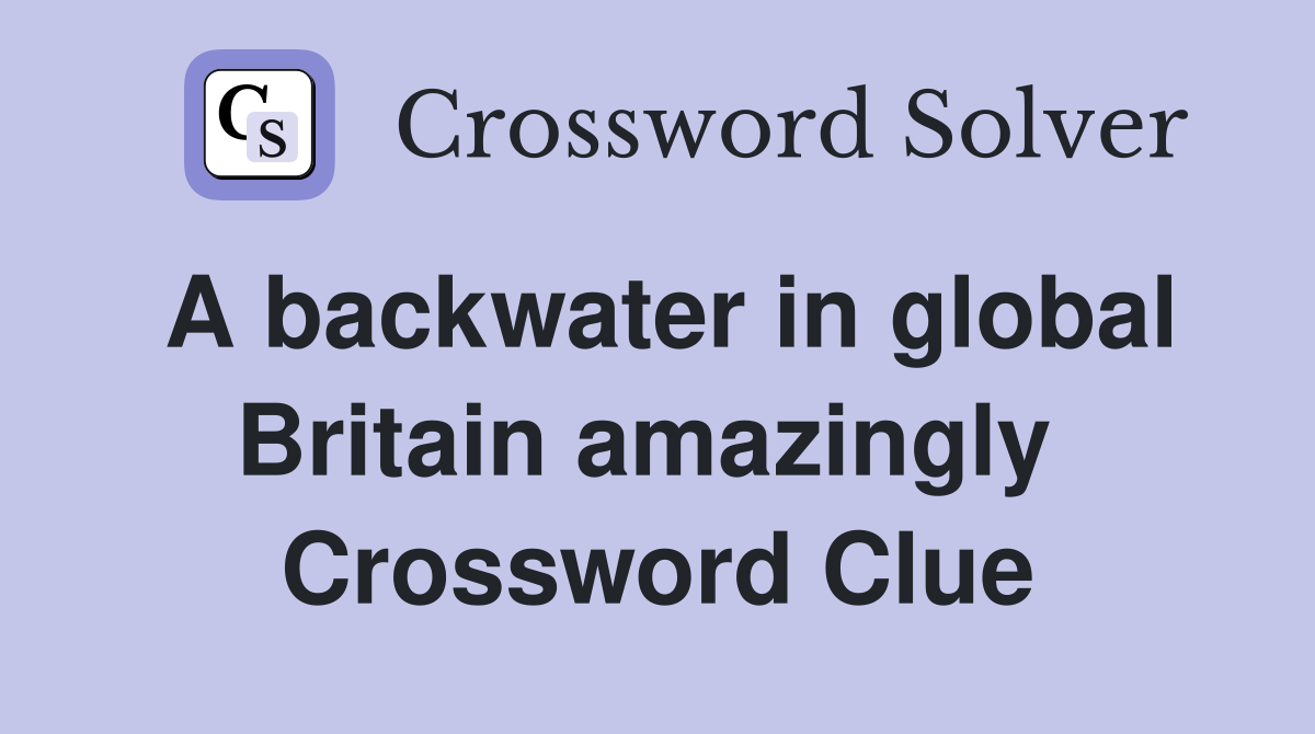 A backwater in global Britain amazingly  Crossword Clue