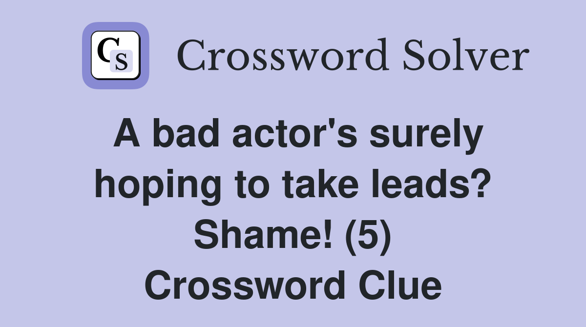 A bad actor's surely hoping to take leads? Shame! (5) Crossword Clue