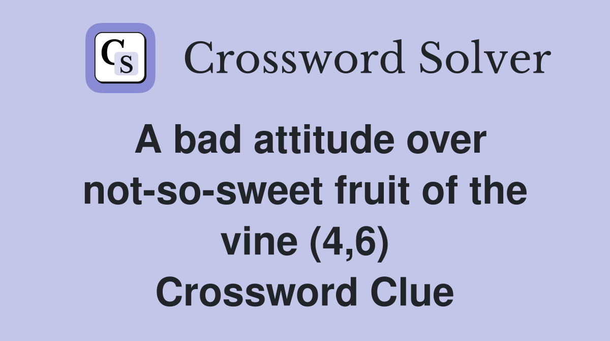 A bad attitude over not-so-sweet fruit of the vine (4,6) Crossword Clue