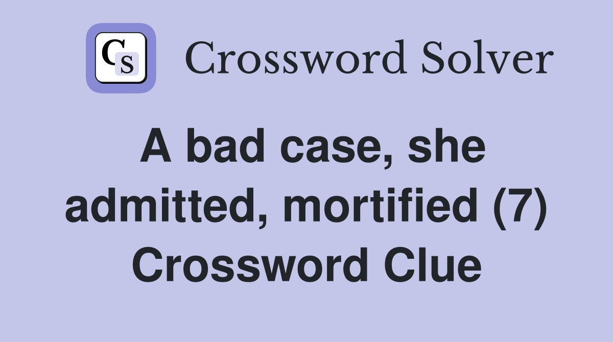 A bad case, she admitted, mortified (7) Crossword Clue