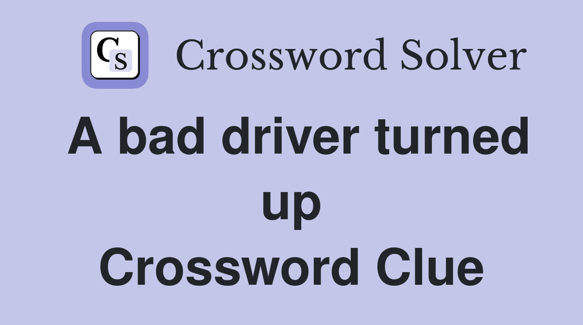 A bad driver turned up Crossword Clue