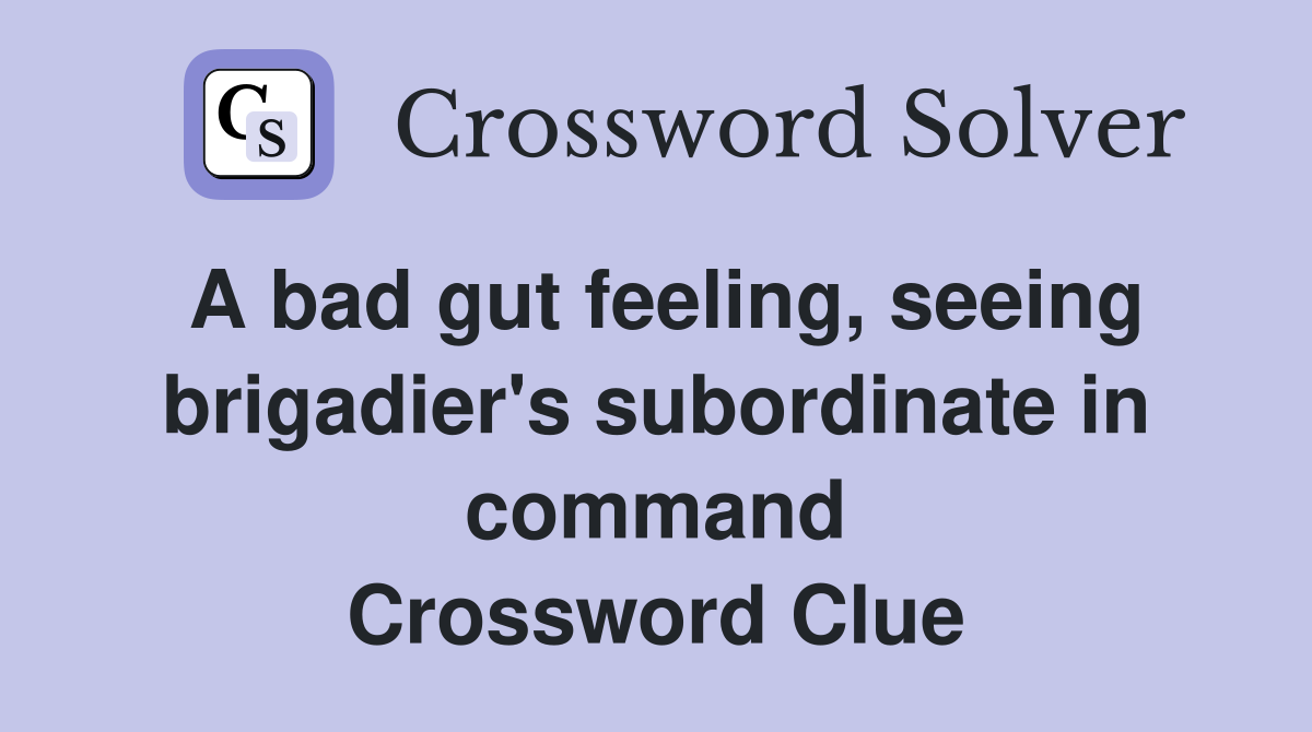 A bad gut feeling, seeing brigadier's subordinate in command Crossword Clue