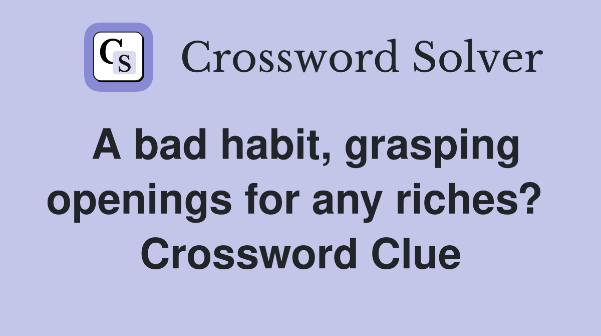 A bad habit, grasping openings for any riches?  Crossword Clue