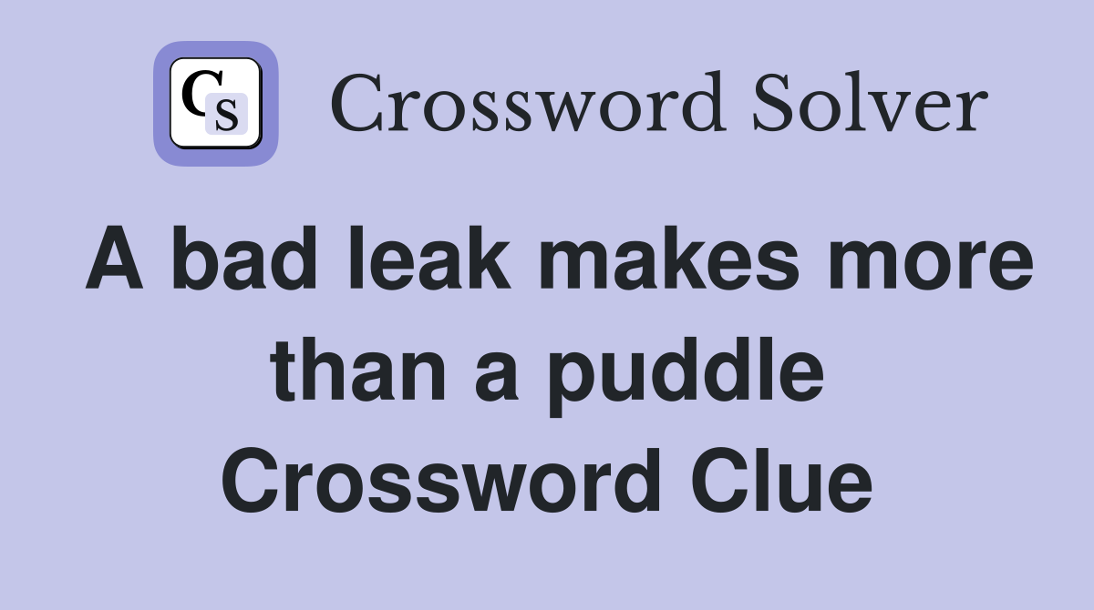 A bad leak makes more than a puddle Crossword Clue