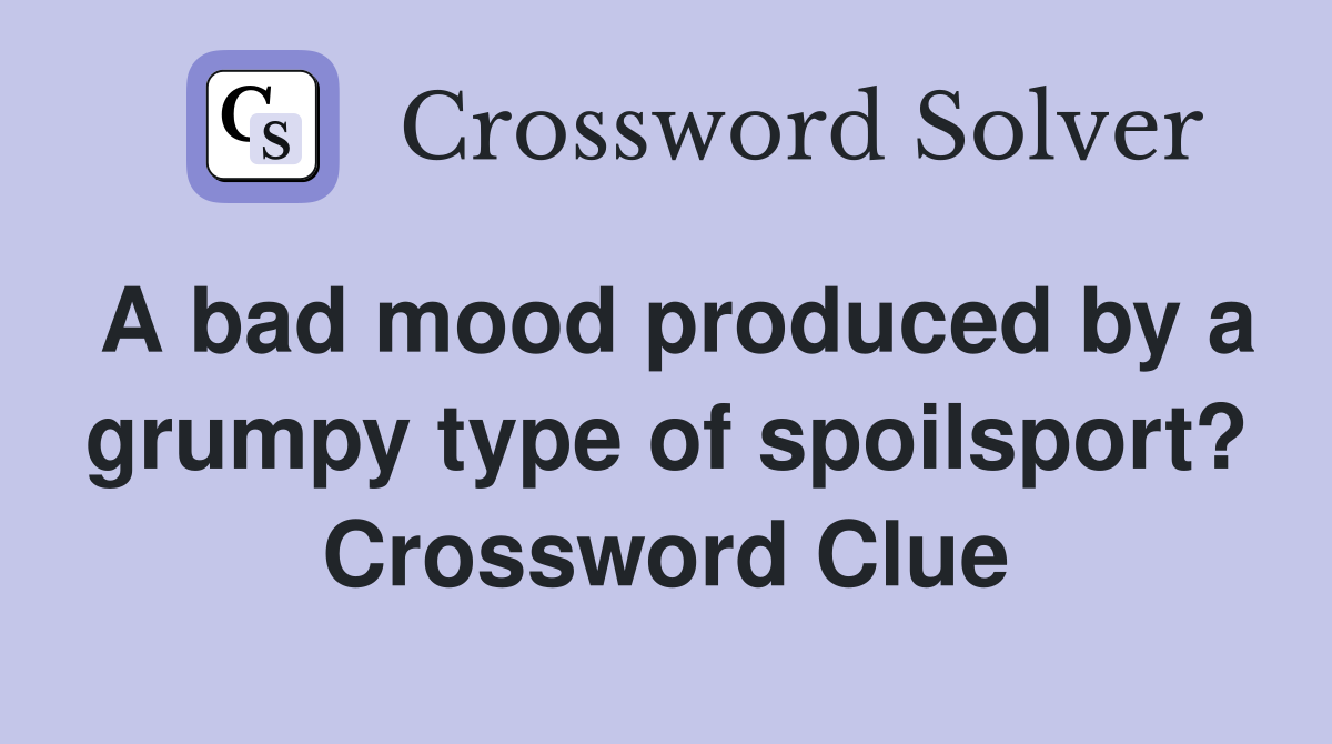 A bad mood produced by a grumpy type of spoilsport? Crossword Clue