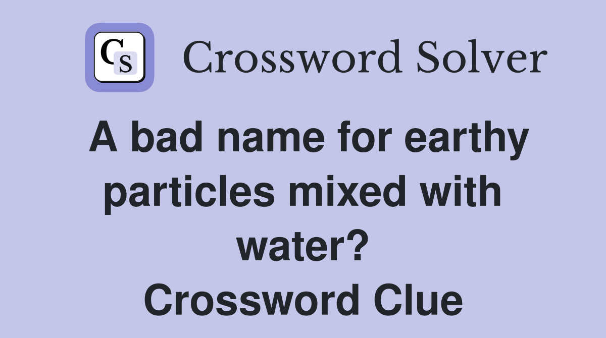 A bad name for earthy particles mixed with water? Crossword Clue