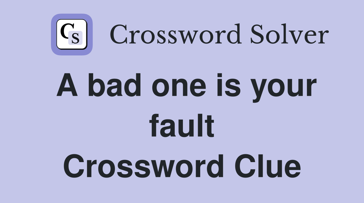 A bad one is your fault Crossword Clue