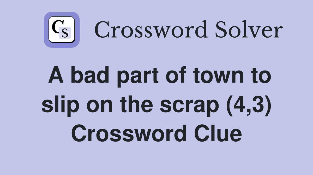 A bad part of town to slip on the scrap (4,3) Crossword Clue