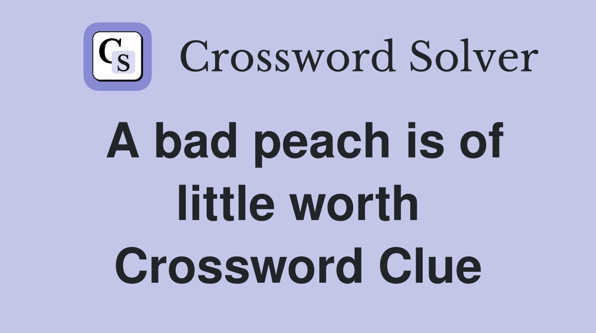 A bad peach is of little worth Crossword Clue