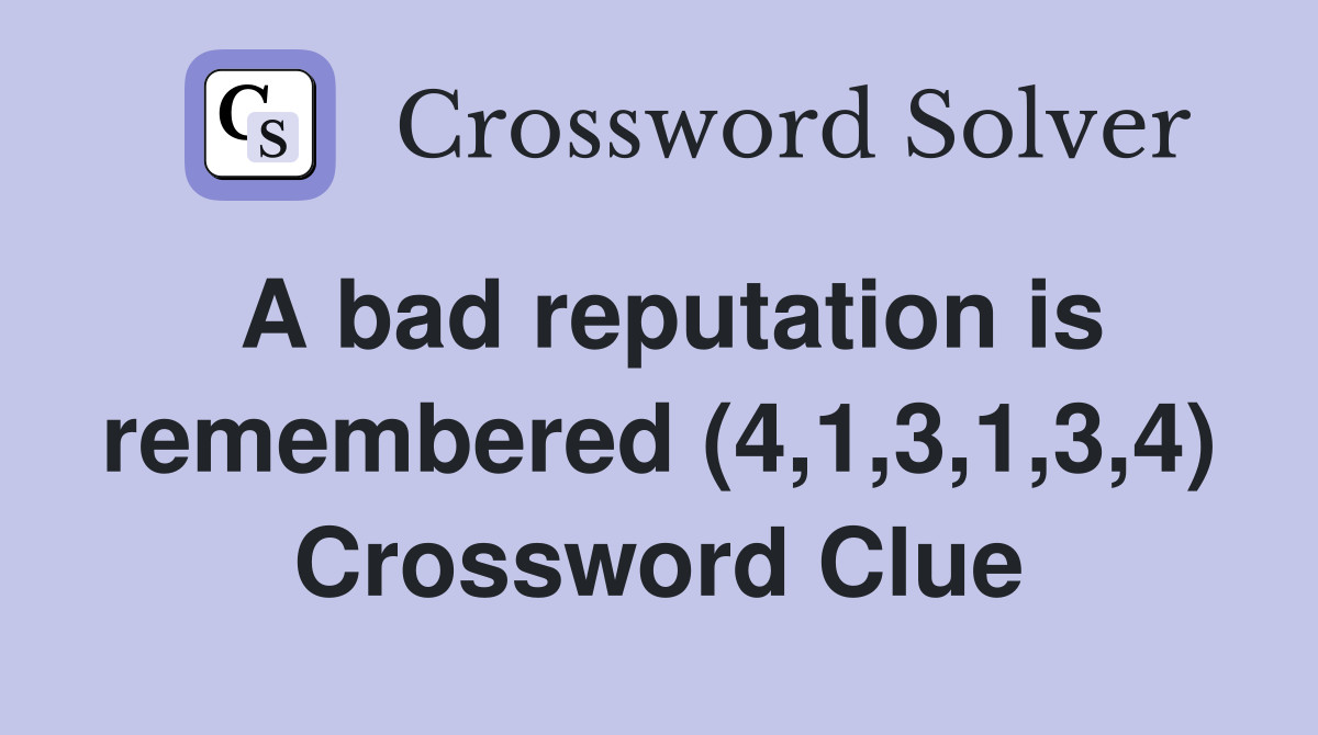 A bad reputation is remembered (4,1,3,1,3,4) Crossword Clue