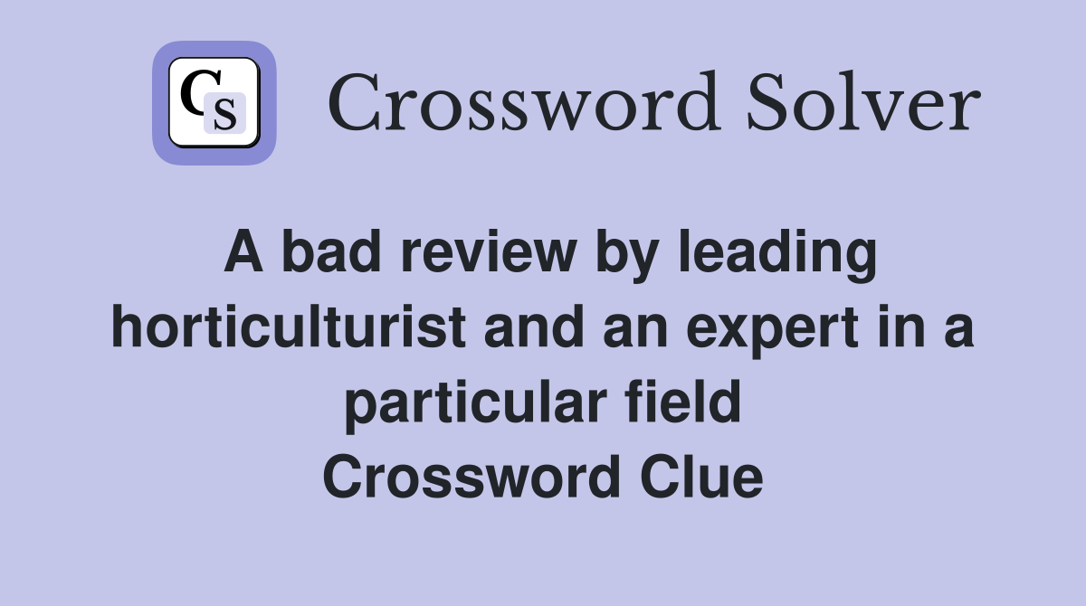 A bad review by leading horticulturist and an expert in a particular field Crossword Clue