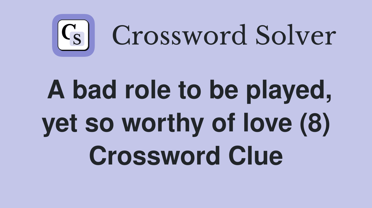 A bad role to be played, yet so worthy of love (8) Crossword Clue