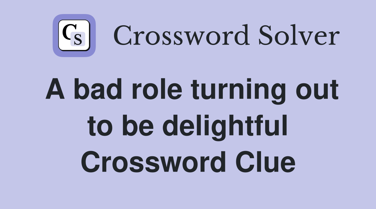 A bad role turning out to be delightful Crossword Clue