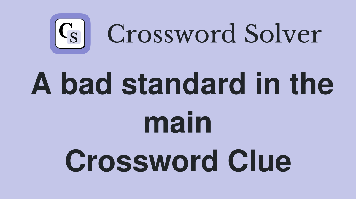 A bad standard in the main Crossword Clue