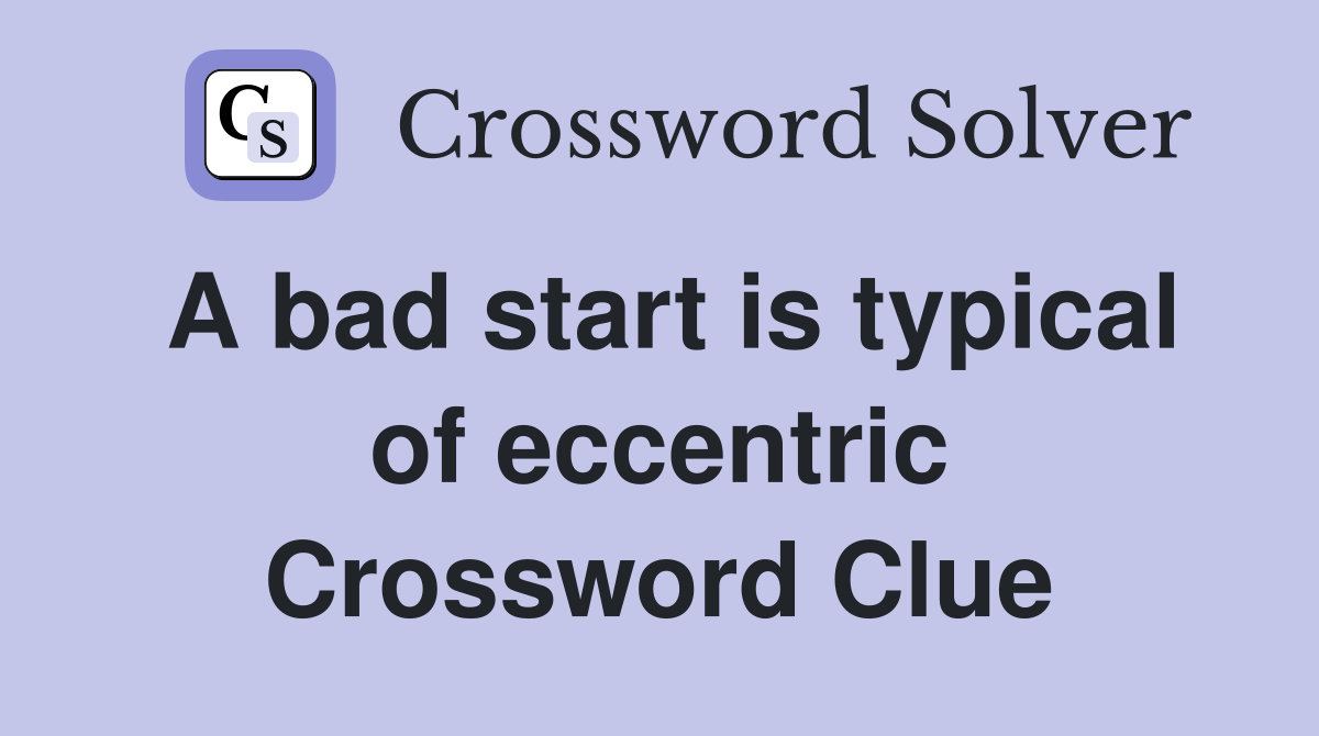 A bad start is typical of eccentric Crossword Clue