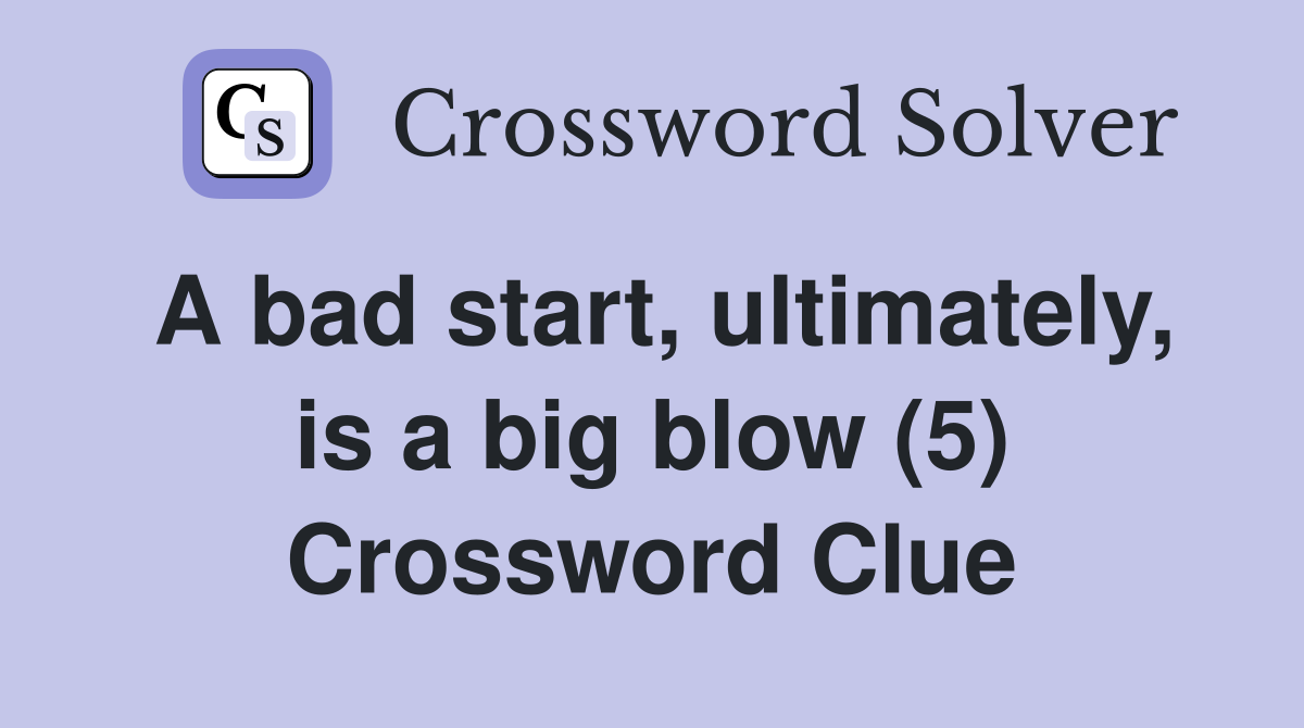 A bad start, ultimately, is a big blow (5) Crossword Clue