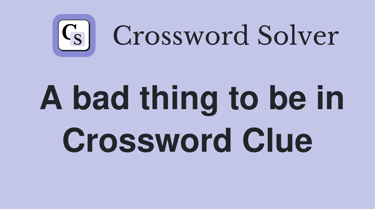 A bad thing to be in Crossword Clue