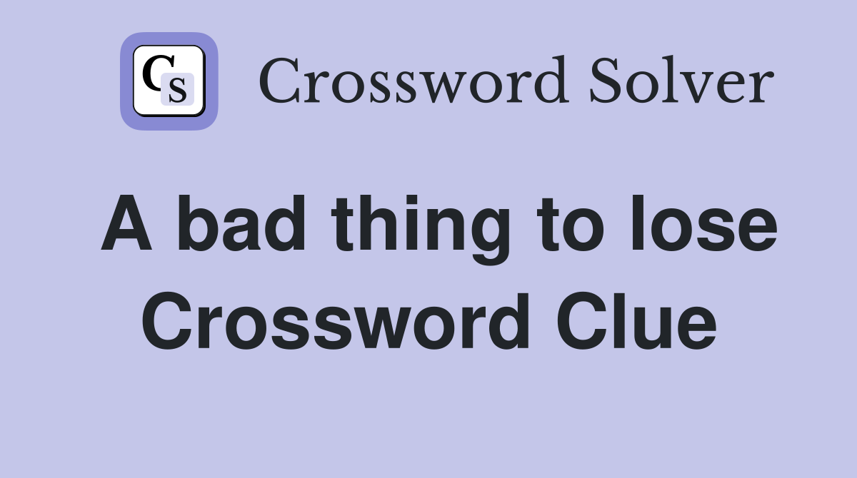 A bad thing to lose Crossword Clue