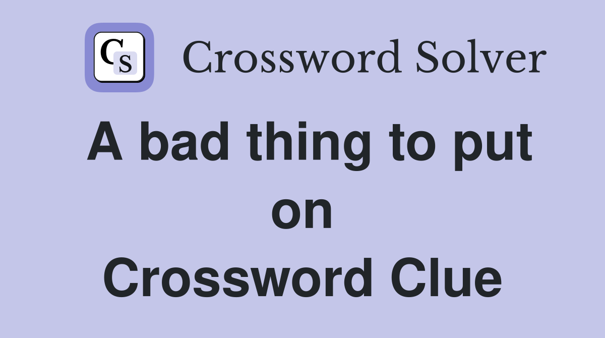 A bad thing to put on Crossword Clue
