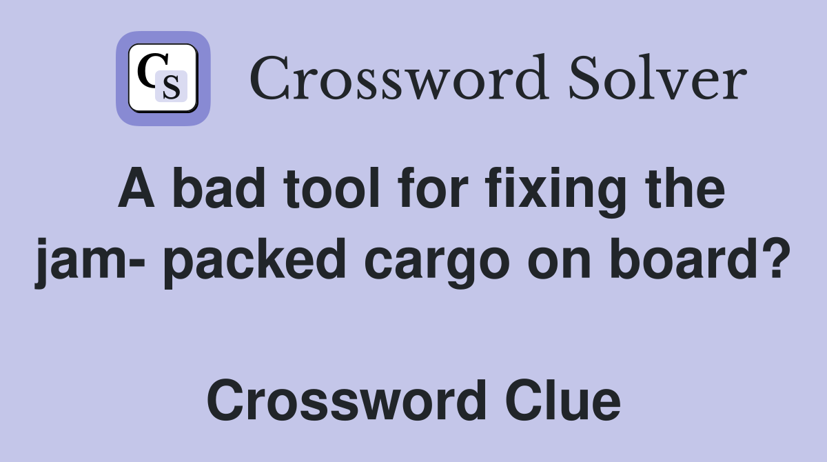 A bad tool for fixing the jam- packed cargo on board?  Crossword Clue