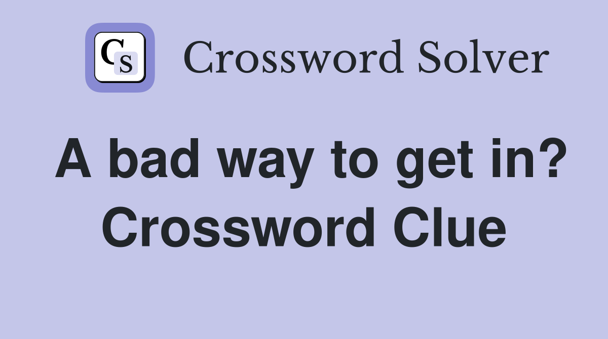 A bad way to get in? Crossword Clue