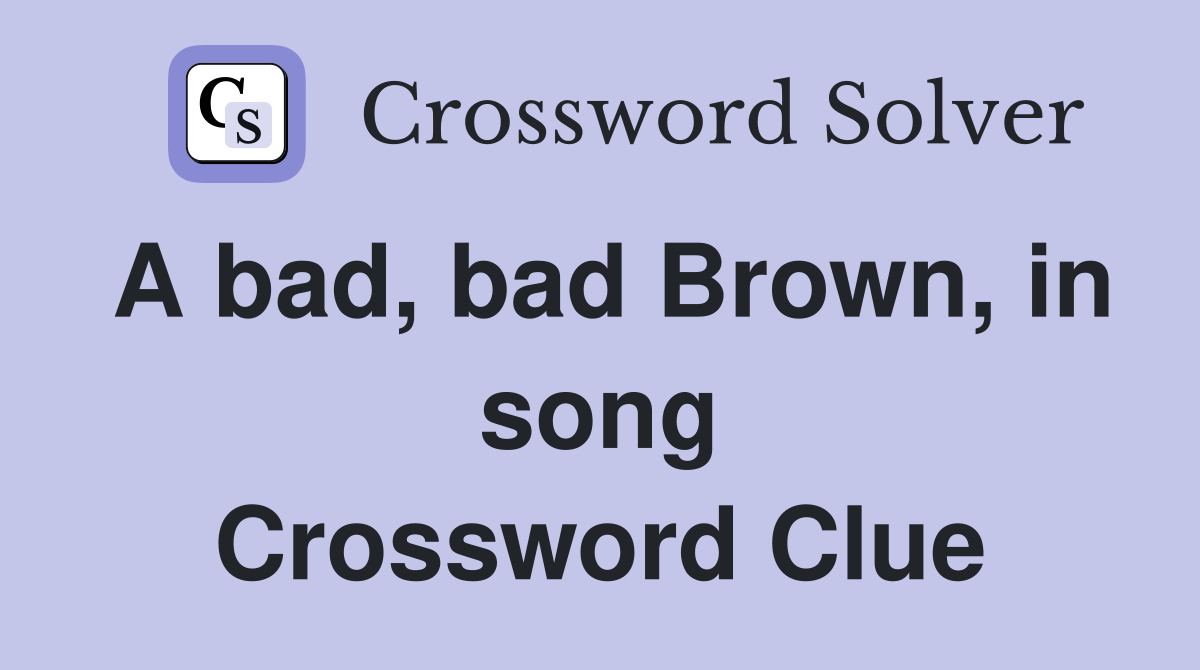 A bad, bad Brown, in song Crossword Clue