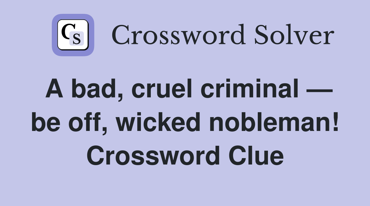A bad, cruel criminal — be off, wicked nobleman! Crossword Clue