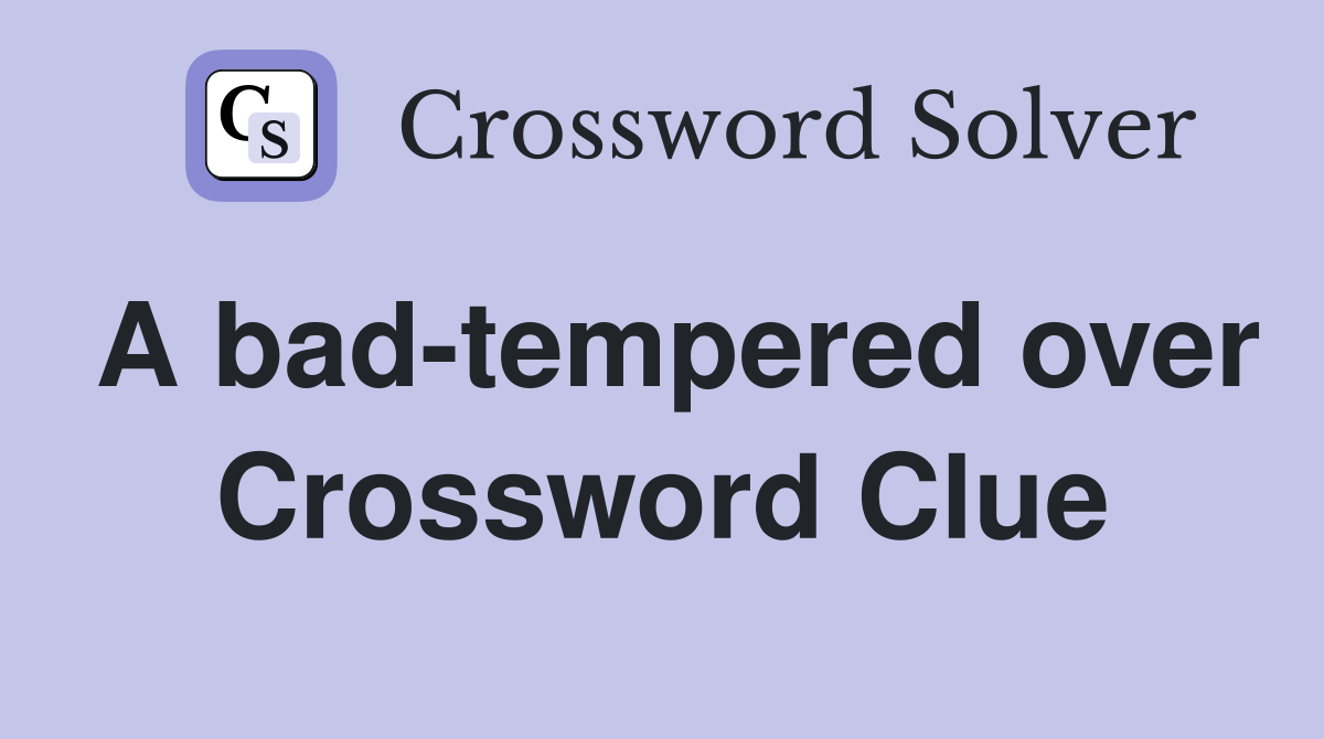 A bad-tempered over Crossword Clue