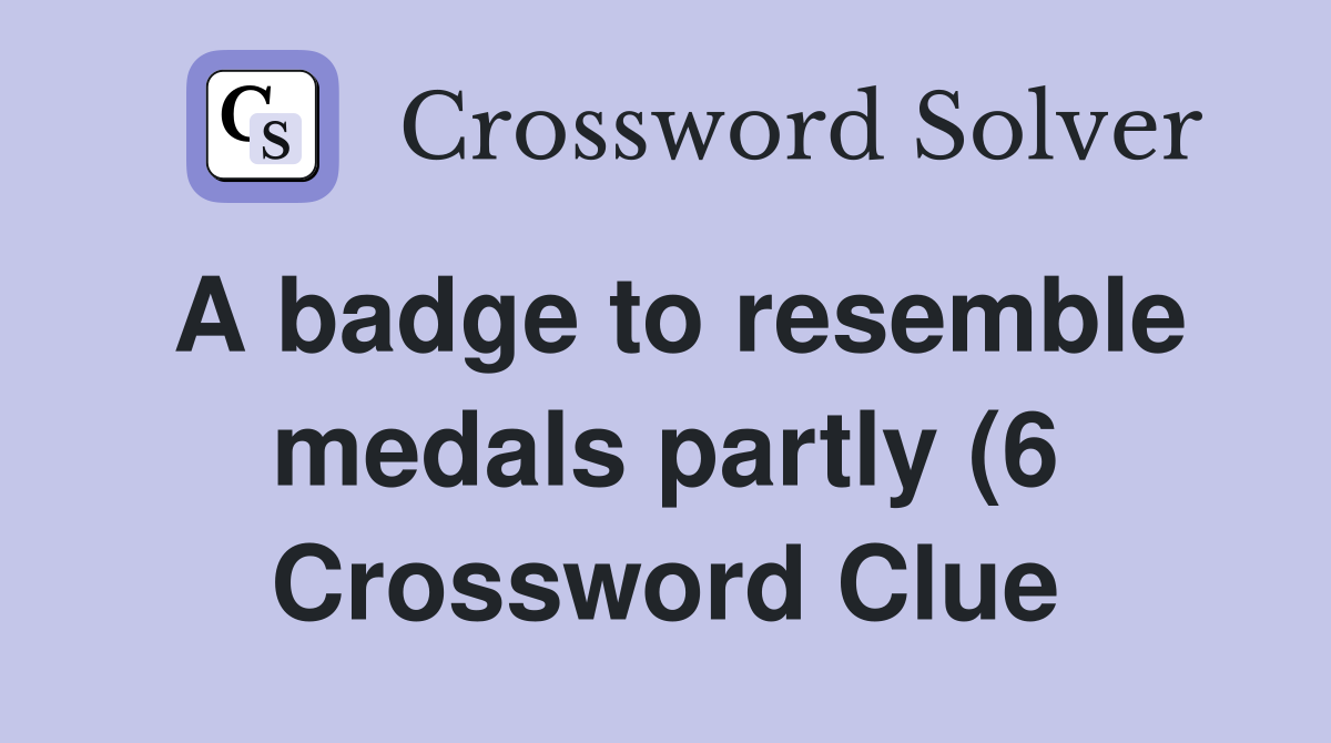 A badge to resemble medals partly (6) Crossword Clue Answers A badge to resemble medals partly (6) Crossword Clue Answers