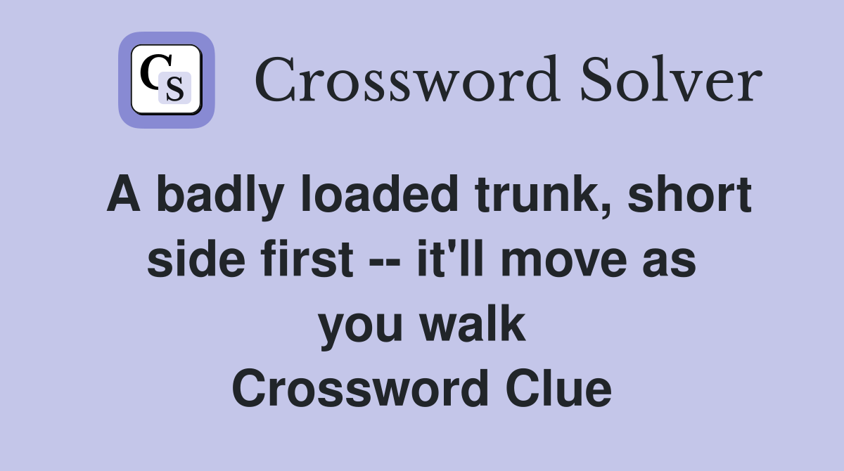 A badly loaded trunk, short side first -- it'll move as you walk Crossword Clue