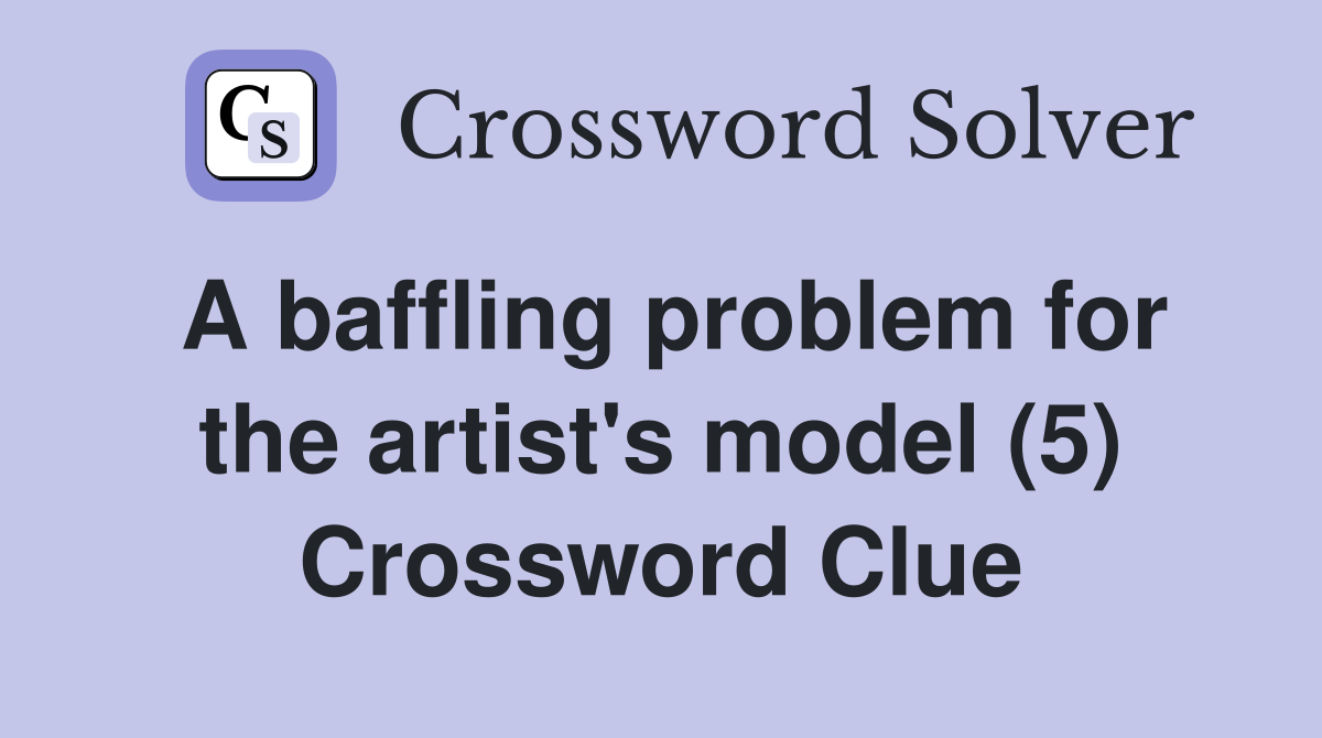 A baffling problem for the artist's model (5) Crossword Clue