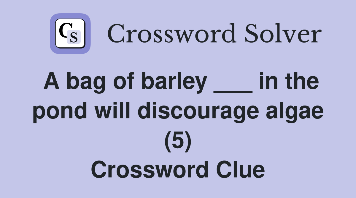 A bag of barley ___ in the pond will discourage algae (5) Crossword Clue
