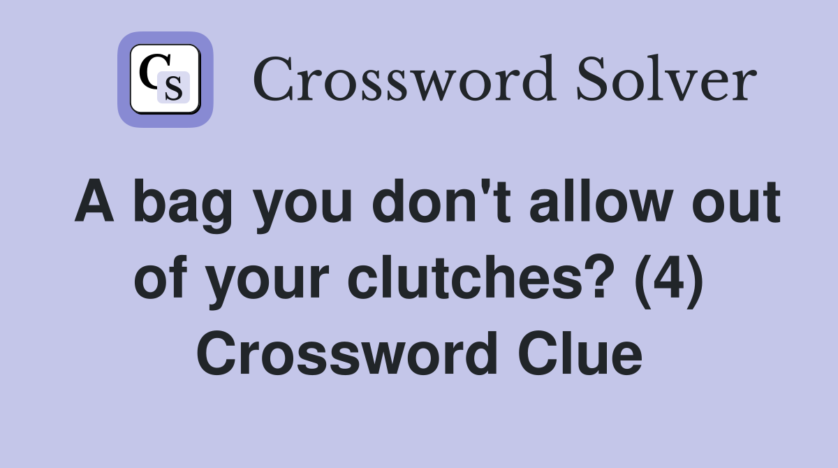A bag you don't allow out of your clutches? (4) Crossword Clue