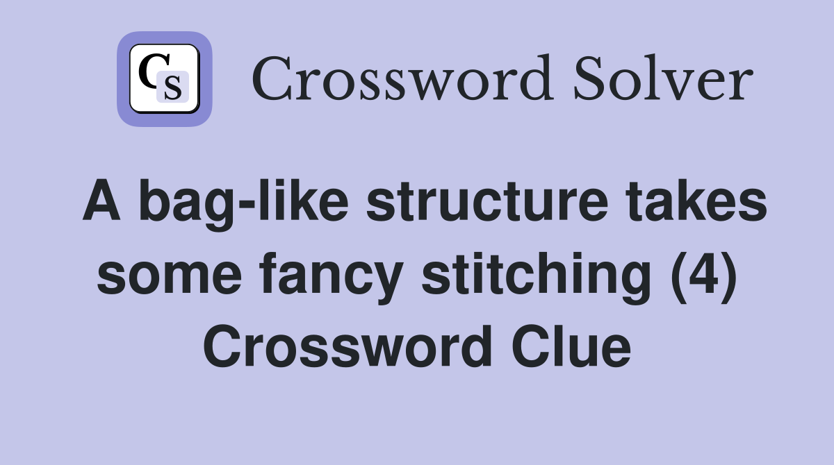 A bag-like structure takes some fancy stitching (4) Crossword Clue