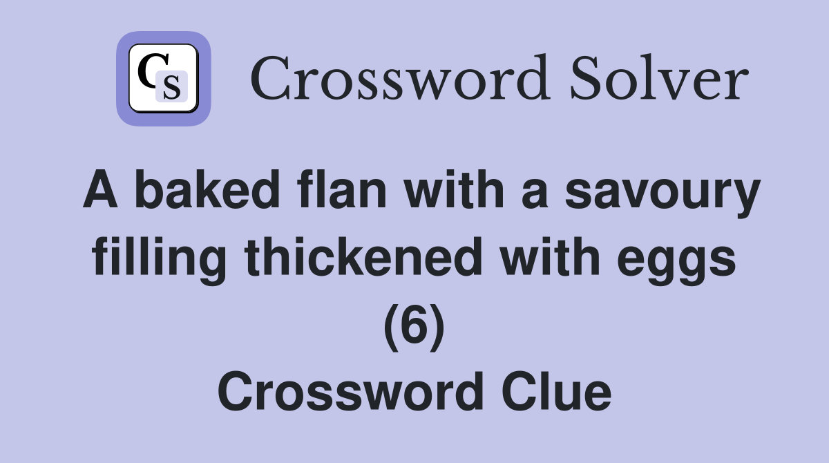 A baked flan with a savoury filling thickened with eggs (6) Crossword Clue