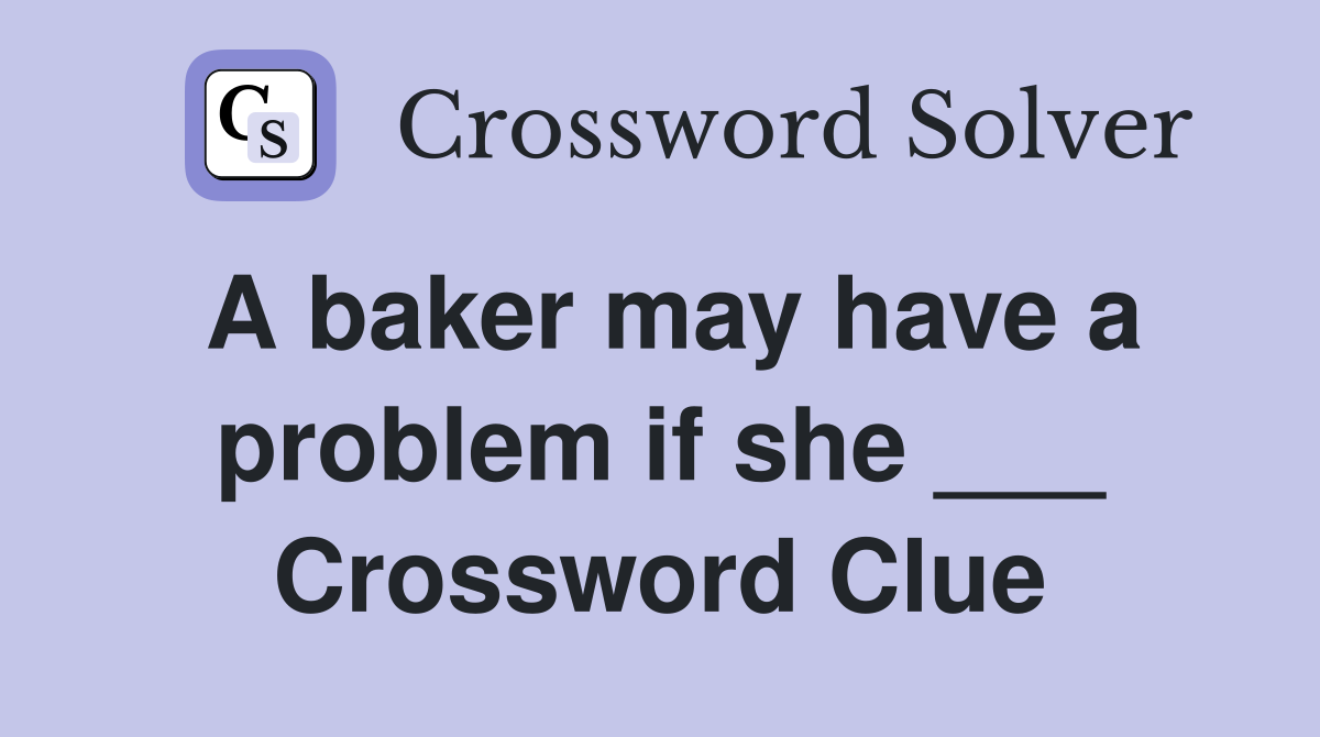 A baker may have a problem if she ___ Crossword Clue