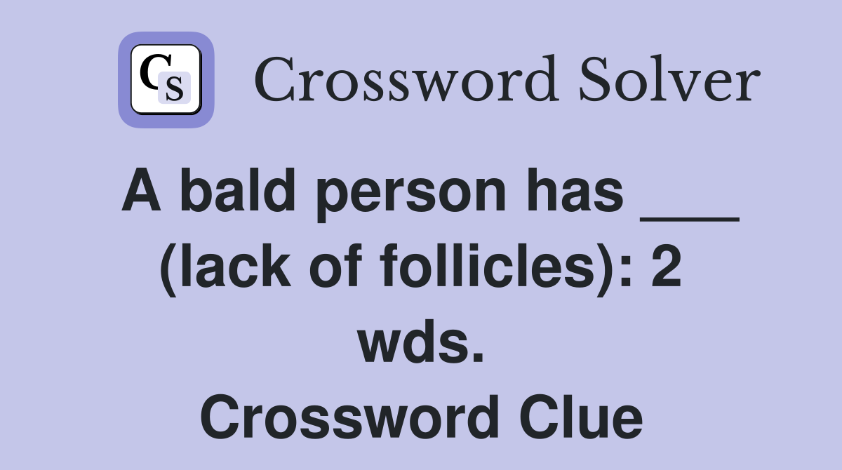 A bald person has ___ (lack of follicles): 2 wds. Crossword Clue