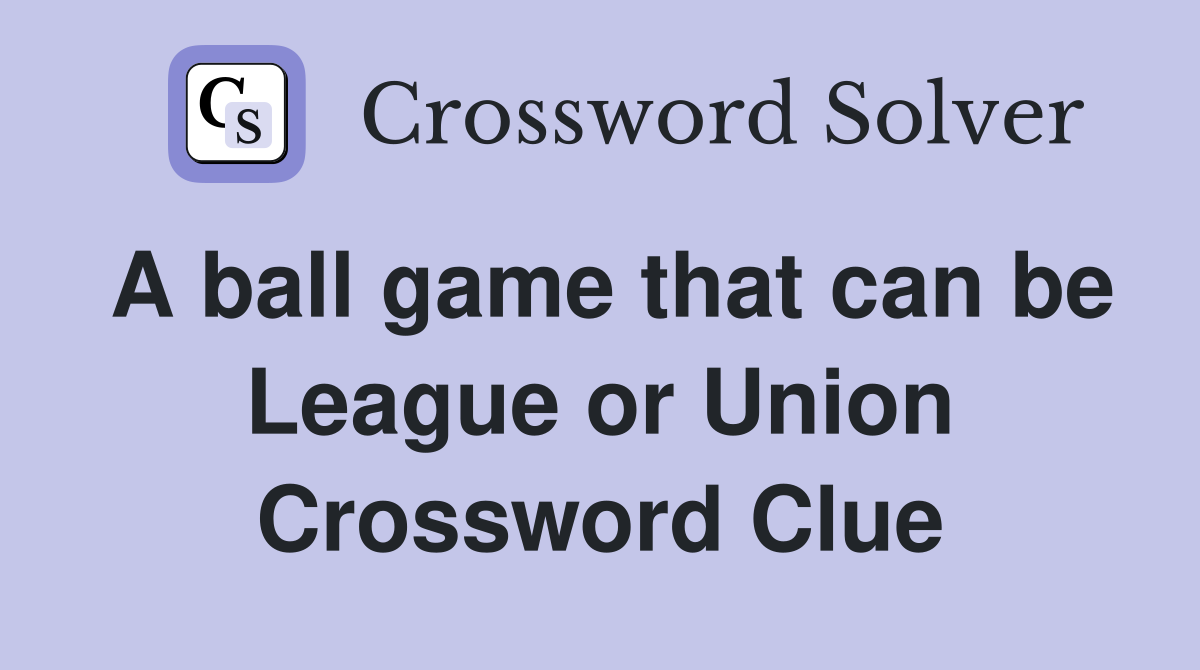 A ball game that can be League or Union Crossword Clue