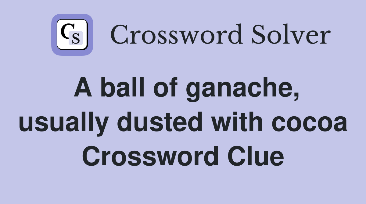 A ball of ganache, usually dusted with cocoa Crossword Clue
